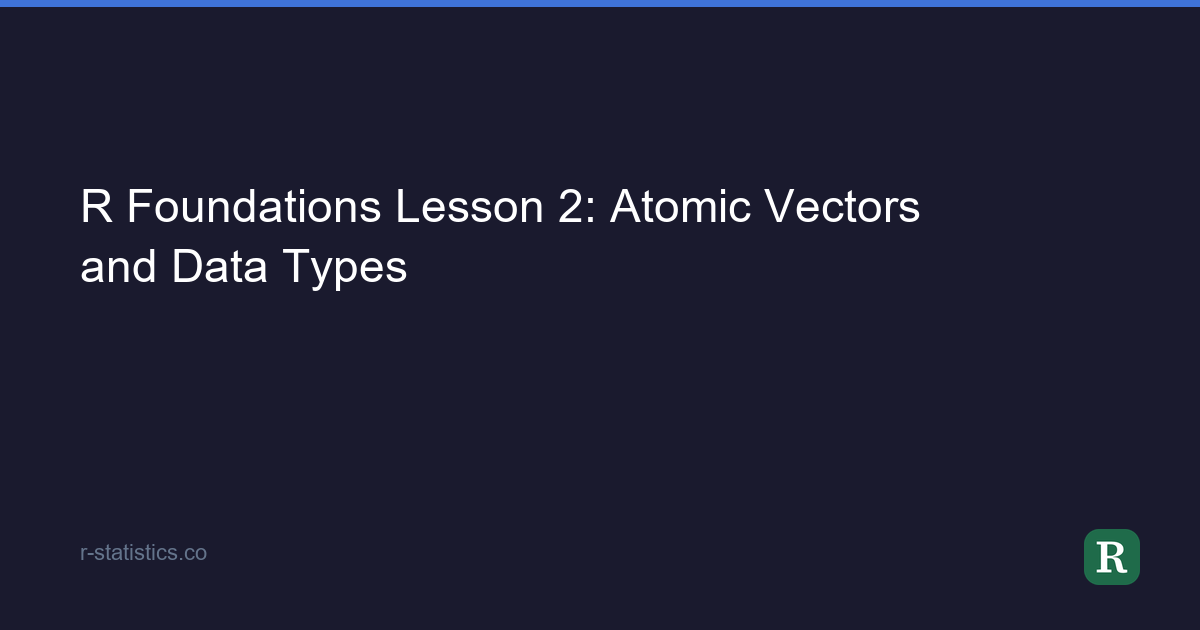 R Foundations Lesson 2: Atomic Vectors and Data Types