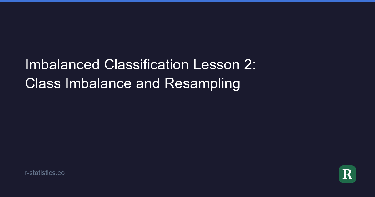 Imbalanced Classification Lesson 2: Class Imbalance and Resampling