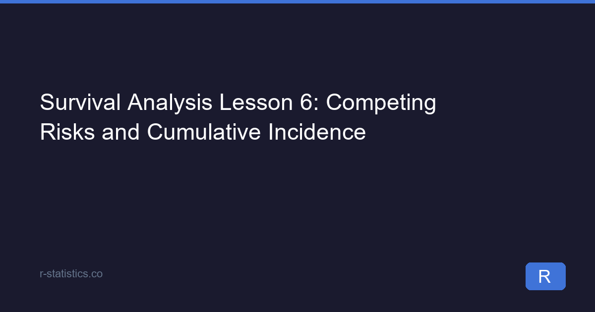 Survival Analysis Lesson 6: Competing Risks and Cumulative Incidence
