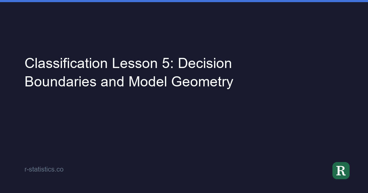 Classification Lesson 5: Decision Boundaries and Model Geometry