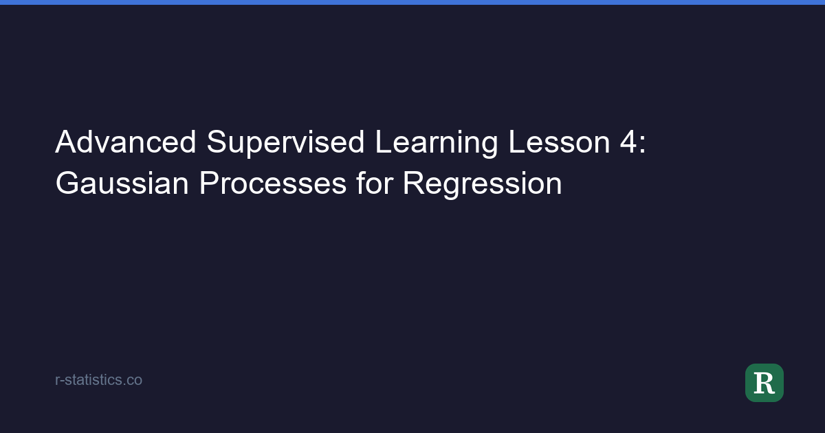Advanced Supervised Learning Lesson 4: Gaussian Processes for Regression