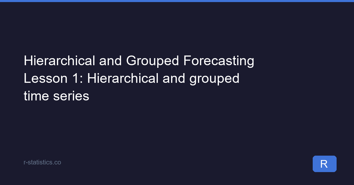 Hierarchical and Grouped Forecasting Lesson 1: Hierarchical and grouped ...