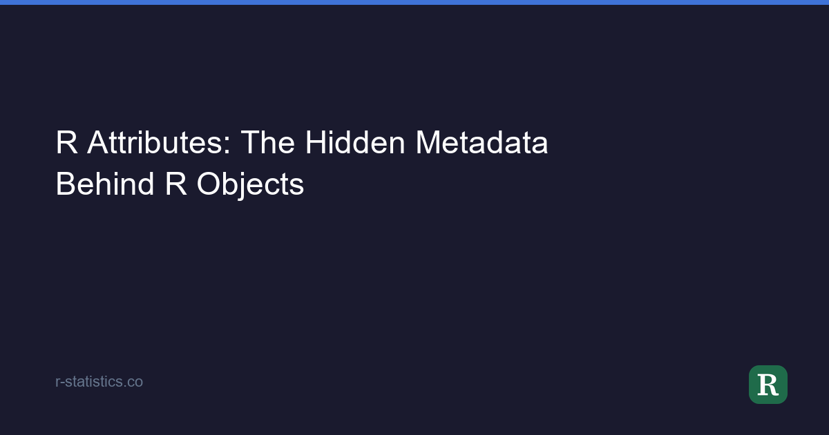 R Attributes: The Hidden Metadata Behind R Objects