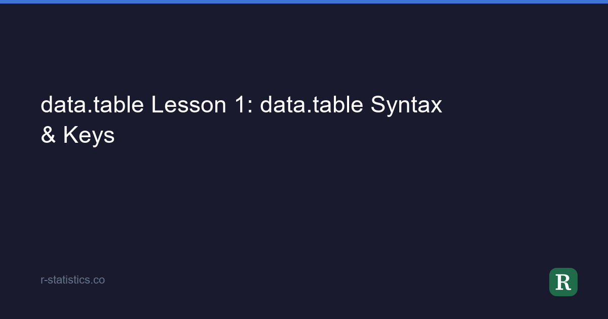 data.table Lesson 1: data.table Syntax & Keys