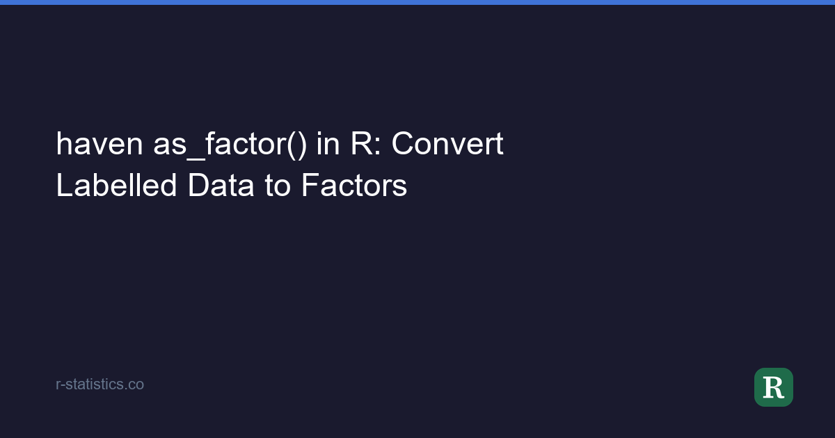 Factor In R haven as_factor() in R: Convert Labelled Data to Factors